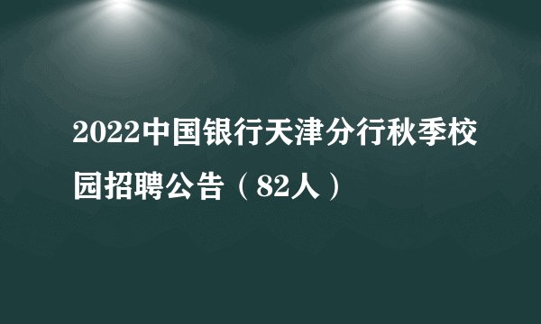 2022中国银行天津分行秋季校园招聘公告（82人）