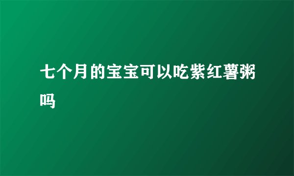 七个月的宝宝可以吃紫红薯粥吗