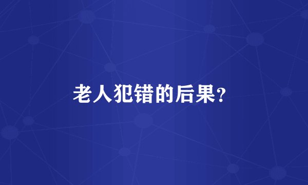老人犯错的后果？
