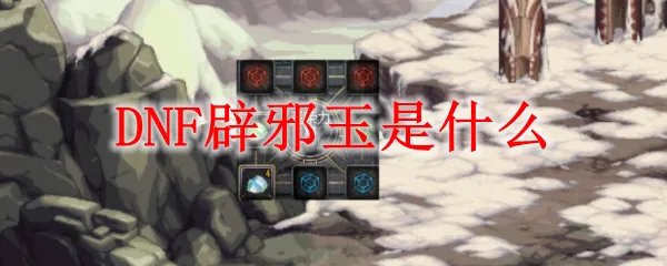 DNF辟邪玉是什么