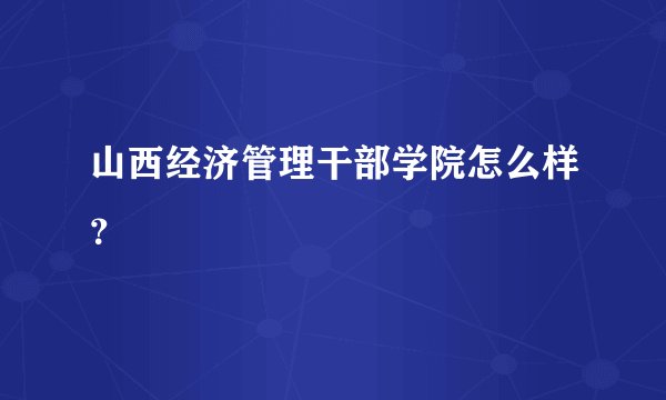 山西经济管理干部学院怎么样？
