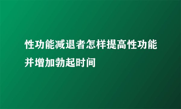 性功能减退者怎样提高性功能并增加勃起时间