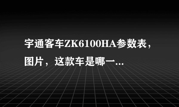 宇通客车ZK6100HA参数表，图片，这款车是哪一年生产的？不是带空调的，标配的。