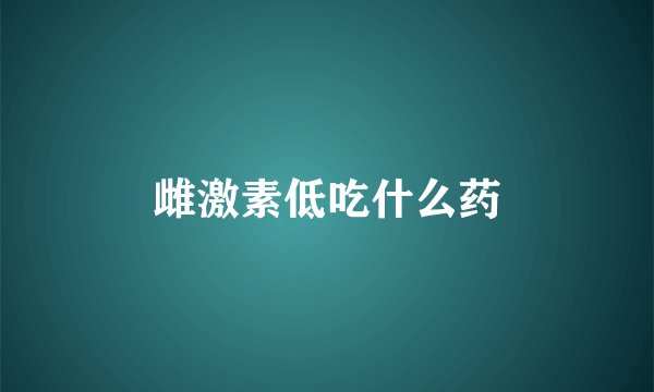 雌激素低吃什么药