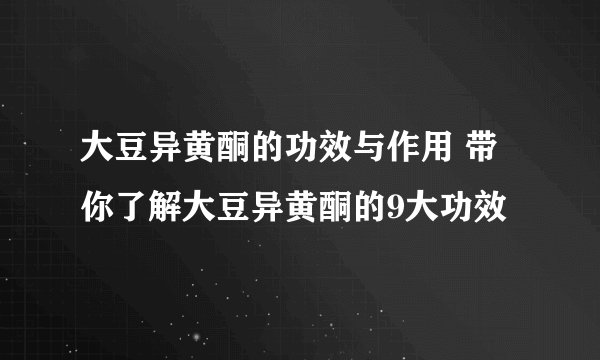 大豆异黄酮的功效与作用 带你了解大豆异黄酮的9大功效