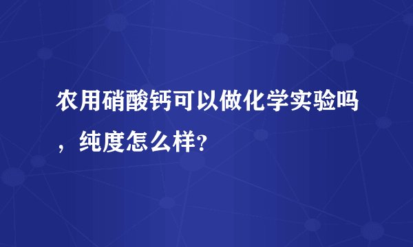 农用硝酸钙可以做化学实验吗，纯度怎么样？