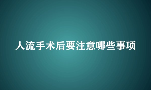 人流手术后要注意哪些事项