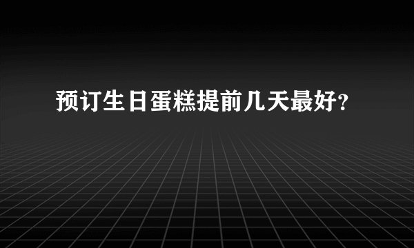 预订生日蛋糕提前几天最好？