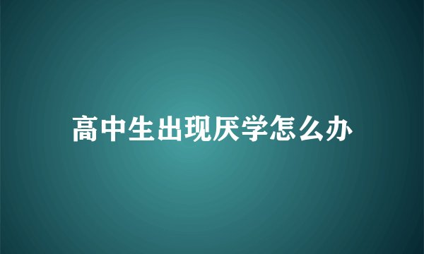 高中生出现厌学怎么办