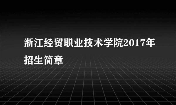 浙江经贸职业技术学院2017年招生简章