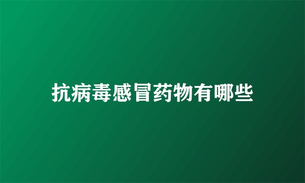 抗病毒感冒药物有哪些