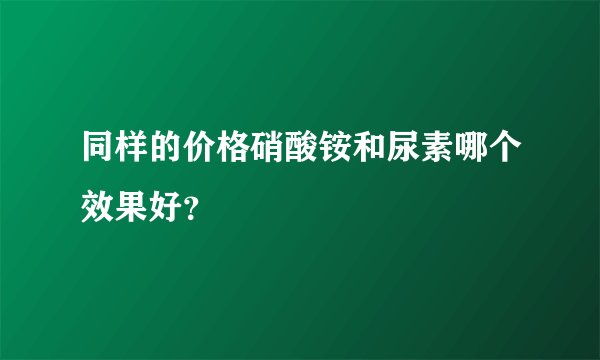 同样的价格硝酸铵和尿素哪个效果好？