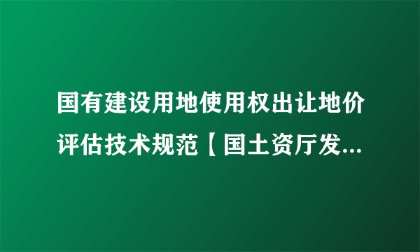 国有建设用地使用权出让地价评估技术规范【国土资厅发〔2018〕4号】
