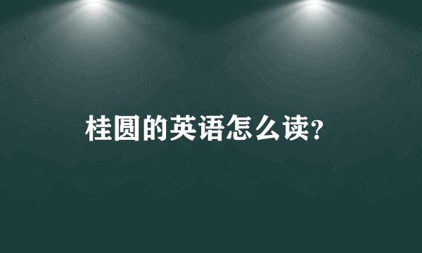 桂圆的英语怎么读？