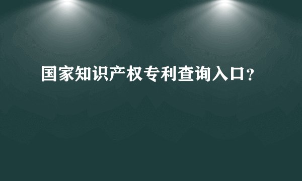 国家知识产权专利查询入口？