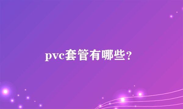 pvc套管有哪些？