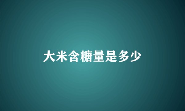 大米含糖量是多少