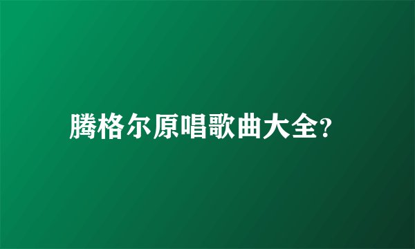 腾格尔原唱歌曲大全？