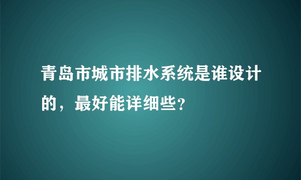 青岛市城市排水系统是谁设计的，最好能详细些？