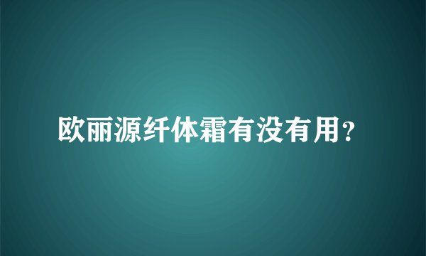 欧丽源纤体霜有没有用？
