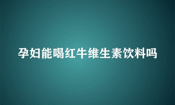 孕妇能喝红牛维生素饮料吗