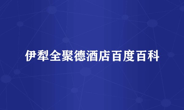 伊犁全聚德酒店百度百科