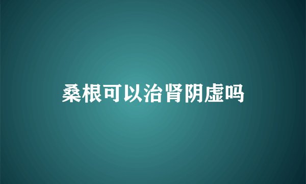 桑根可以治肾阴虚吗