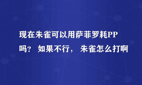 现在朱雀可以用萨菲罗耗PP吗？ 如果不行， 朱雀怎么打啊
