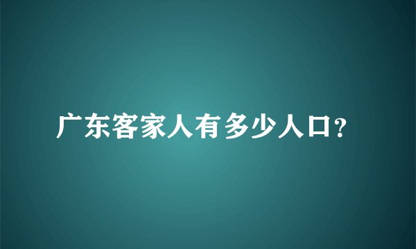 广东客家人有多少人口？