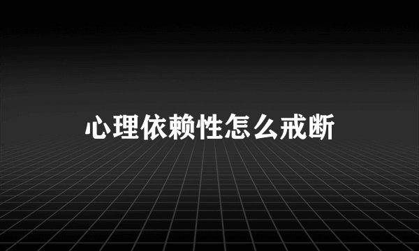 心理依赖性怎么戒断