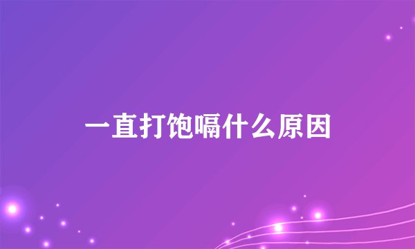 一直打饱嗝什么原因