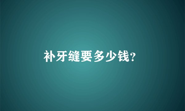 补牙缝要多少钱？