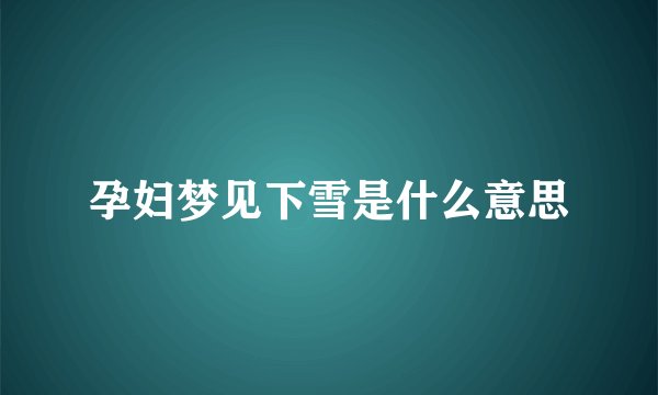 孕妇梦见下雪是什么意思