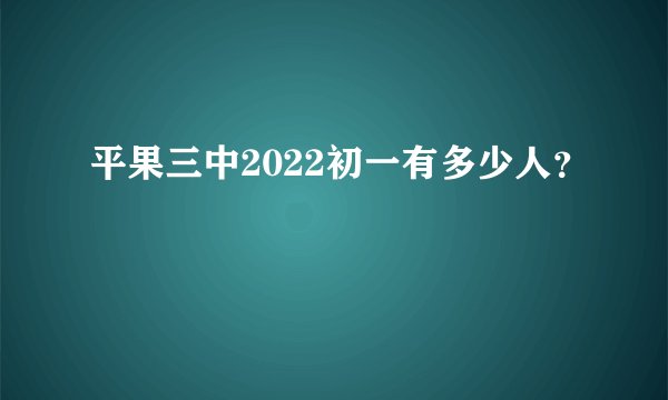 平果三中2022初一有多少人？