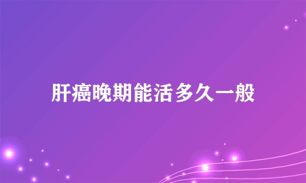 肝癌晚期能活多久一般