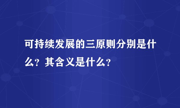 可持续发展的三原则分别是什么？其含义是什么？