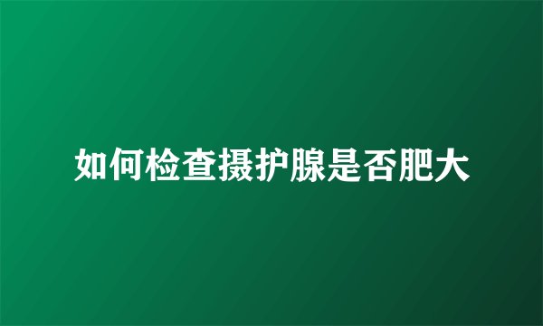 如何检查摄护腺是否肥大