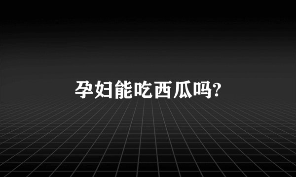 孕妇能吃西瓜吗?