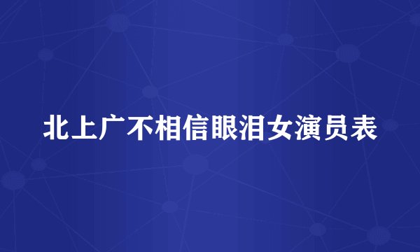 北上广不相信眼泪女演员表