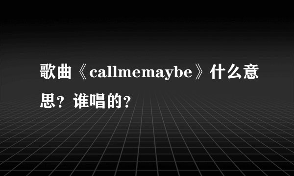 歌曲《callmemaybe》什么意思？谁唱的？