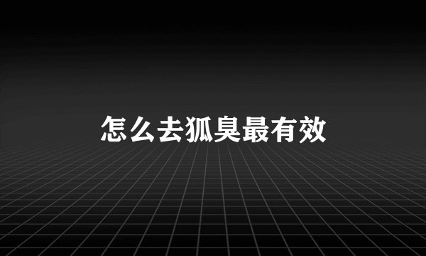 怎么去狐臭最有效