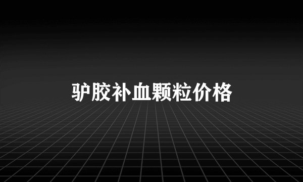 驴胶补血颗粒价格