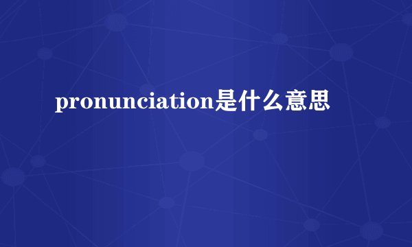 pronunciation是什么意思