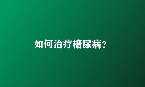 如何治疗糖尿病？