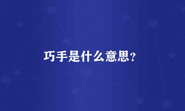 巧手是什么意思？