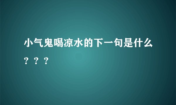小气鬼喝凉水的下一句是什么？？？