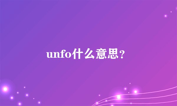 unfo什么意思？