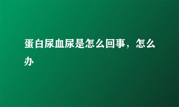 蛋白尿血尿是怎么回事，怎么办