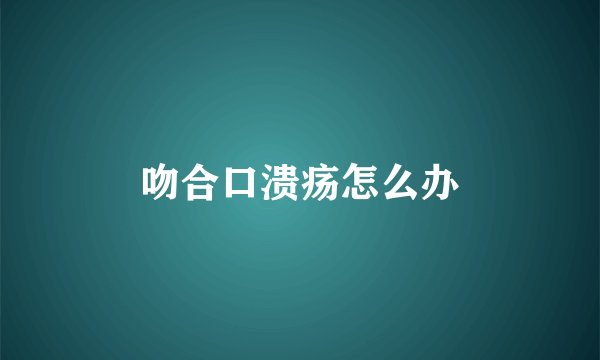 吻合口溃疡怎么办