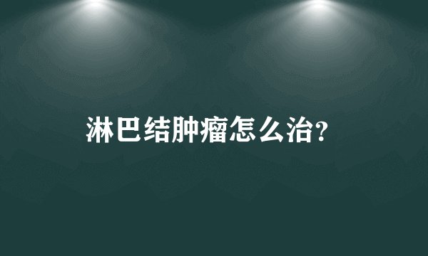 淋巴结肿瘤怎么治？
